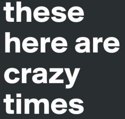 crazy times